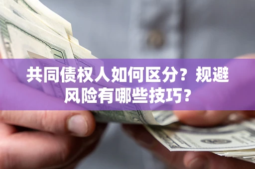北京共同债权人如何区分？规避风险有哪些技巧？