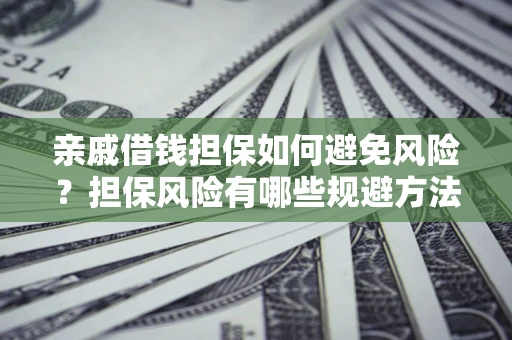 北京亲戚借钱担保如何避免风险？担保风险有哪些规避方法？