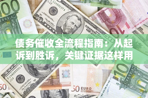 北京债务催收全流程指南：从起诉到胜诉，关键证据这样用