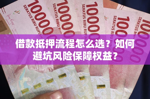 北京借款抵押流程怎么选？如何避坑风险保障权益？
