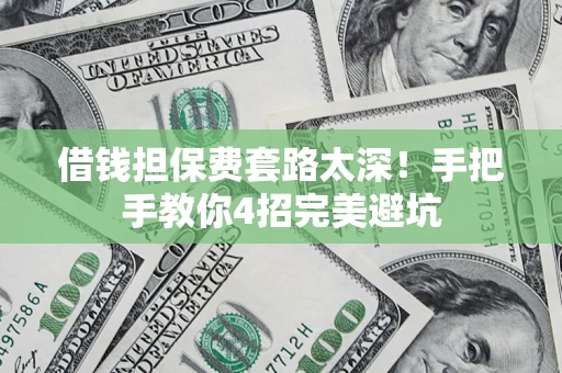 北京借钱担保费套路太深！手把手教你4招完美避坑