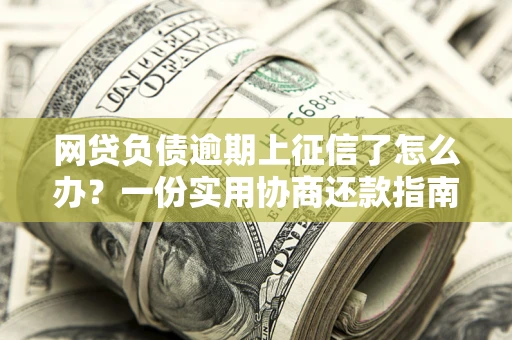 北京网贷负债逾期上征信了怎么办？一份实用协商还款指南请收好