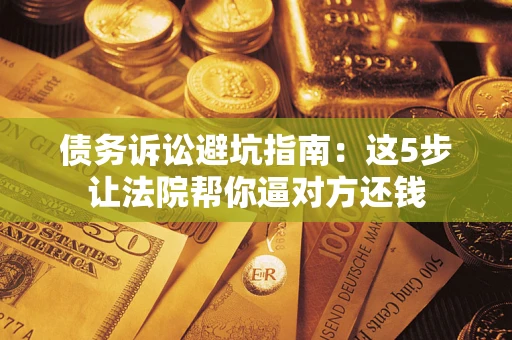 北京债务诉讼避坑指南：这5步让法院帮你逼对方还钱