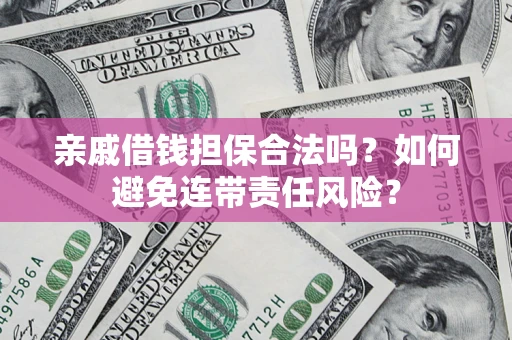 北京亲戚借钱担保合法吗？如何避免连带责任风险？