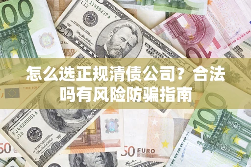 北京怎么选正规清债公司？合法吗有风险防骗指南