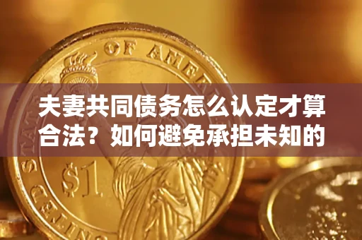 北京夫妻共同债务怎么认定才算合法？如何避免承担未知的债务风险？