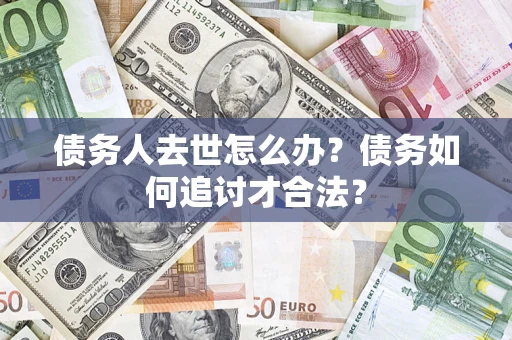 北京债务人去世怎么办？债务如何追讨才合法？