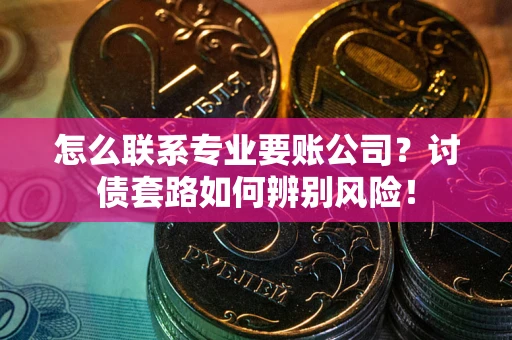 北京怎么联系专业要账公司？讨债套路如何辨别风险！