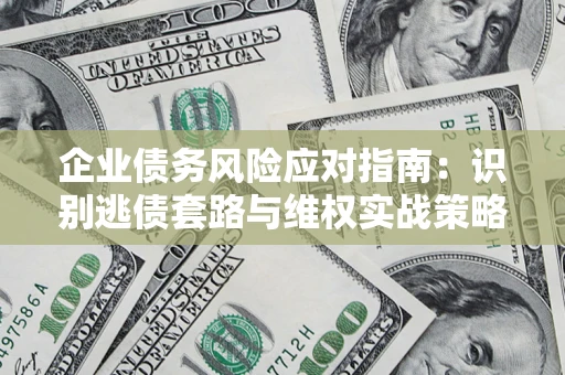 北京企业债务风险应对指南：识别逃债套路与维权实战策略
