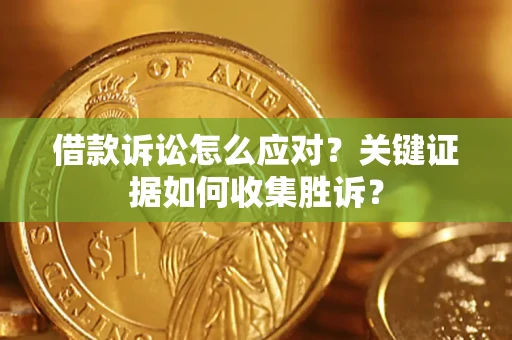 北京借款诉讼怎么应对？关键证据如何收集胜诉？