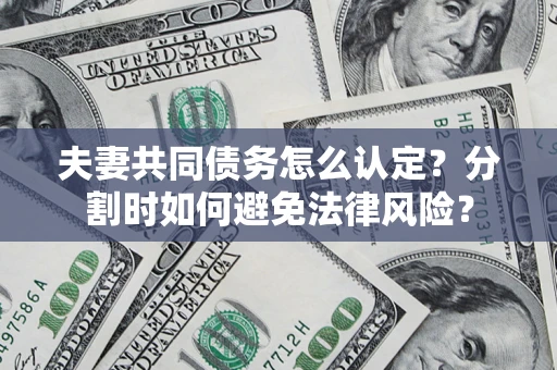 北京夫妻共同债务怎么认定？分割时如何避免法律风险？