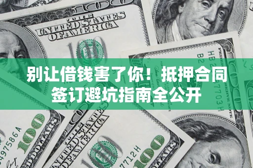 北京别让借钱害了你！抵押合同签订避坑指南全公开