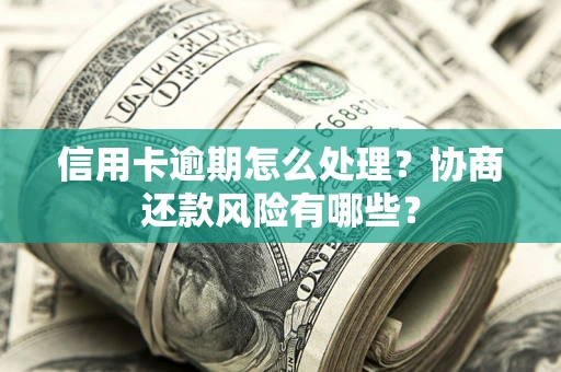 北京信用卡逾期怎么处理？协商还款风险有哪些？